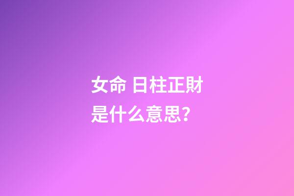 女命 日柱正財是什么意思？